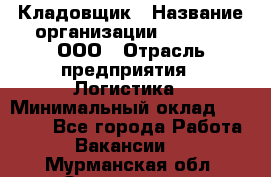Кладовщик › Название организации ­ O’stin, ООО › Отрасль предприятия ­ Логистика › Минимальный оклад ­ 20 700 - Все города Работа » Вакансии   . Мурманская обл.,Оленегорск г.
